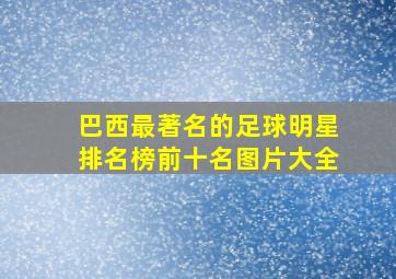 巴西最著名的足球明星排名榜前十名图片大全