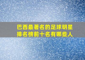 巴西最著名的足球明星排名榜前十名有哪些人