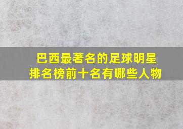 巴西最著名的足球明星排名榜前十名有哪些人物