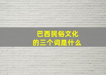 巴西民俗文化的三个词是什么