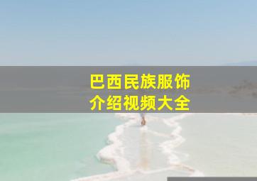 巴西民族服饰介绍视频大全