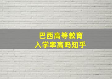 巴西高等教育入学率高吗知乎