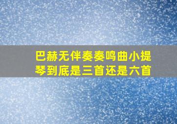 巴赫无伴奏奏鸣曲小提琴到底是三首还是六首