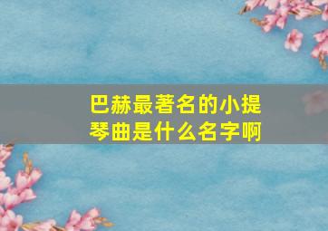 巴赫最著名的小提琴曲是什么名字啊