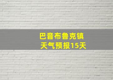 巴音布鲁克镇天气预报15天