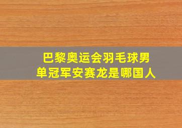 巴黎奥运会羽毛球男单冠军安赛龙是哪国人