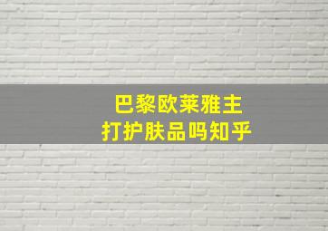 巴黎欧莱雅主打护肤品吗知乎