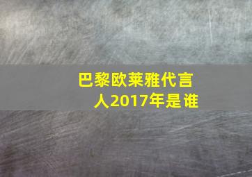 巴黎欧莱雅代言人2017年是谁