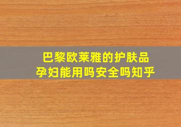 巴黎欧莱雅的护肤品孕妇能用吗安全吗知乎