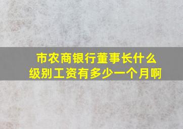 市农商银行董事长什么级别工资有多少一个月啊