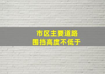 市区主要道路围挡高度不低于