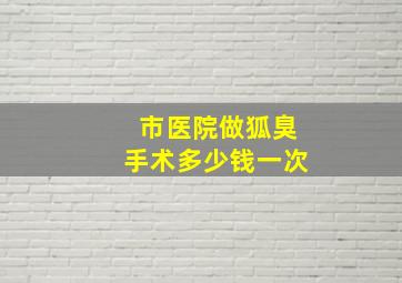 市医院做狐臭手术多少钱一次