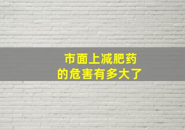 市面上减肥药的危害有多大了