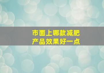 市面上哪款减肥产品效果好一点