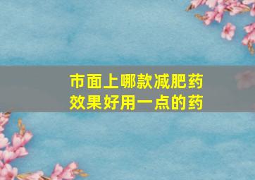 市面上哪款减肥药效果好用一点的药