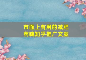 市面上有用的减肥药嘛知乎推广文案