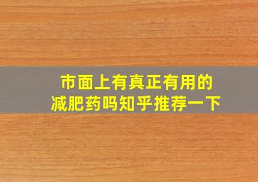 市面上有真正有用的减肥药吗知乎推荐一下