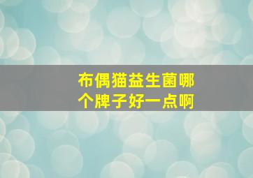 布偶猫益生菌哪个牌子好一点啊