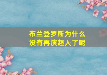 布兰登罗斯为什么没有再演超人了呢