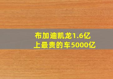 布加迪凯龙1.6亿上最贵的车5000亿