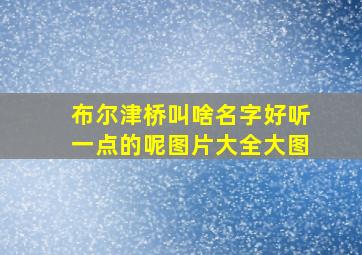 布尔津桥叫啥名字好听一点的呢图片大全大图