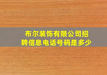 布尔装饰有限公司招聘信息电话号码是多少