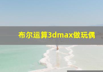 布尔运算3dmax做玩偶