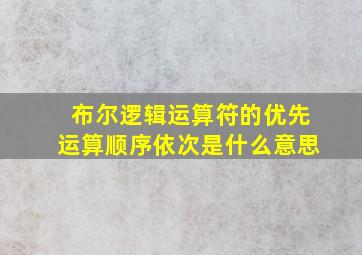 布尔逻辑运算符的优先运算顺序依次是什么意思