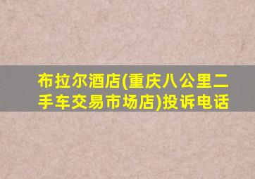 布拉尔酒店(重庆八公里二手车交易市场店)投诉电话