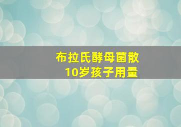 布拉氏酵母菌散10岁孩子用量