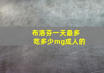 布洛芬一天最多吃多少mg成人的