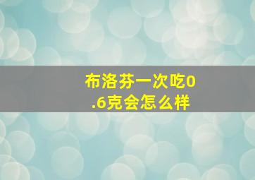 布洛芬一次吃0.6克会怎么样