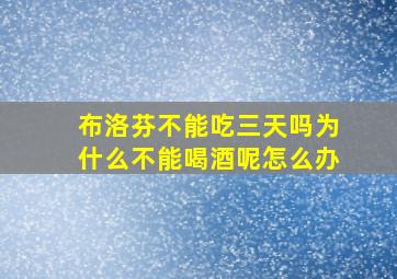 布洛芬不能吃三天吗为什么不能喝酒呢怎么办