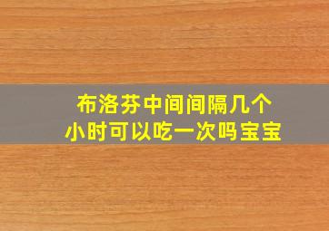 布洛芬中间间隔几个小时可以吃一次吗宝宝