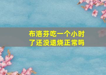 布洛芬吃一个小时了还没退烧正常吗