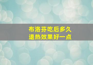 布洛芬吃后多久退热效果好一点