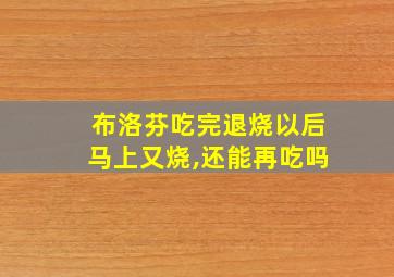 布洛芬吃完退烧以后马上又烧,还能再吃吗