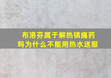 布洛芬属于解热镇痛药吗为什么不能用热水送服