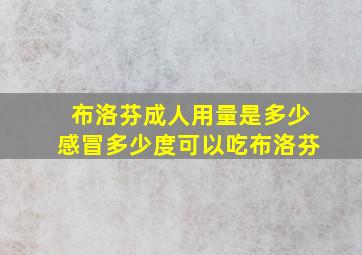 布洛芬成人用量是多少感冒多少度可以吃布洛芬