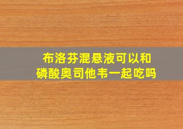 布洛芬混悬液可以和磷酸奥司他韦一起吃吗