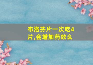 布洛芬片一次吃4片,会增加药效么