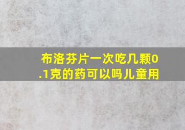 布洛芬片一次吃几颗0.1克的药可以吗儿童用