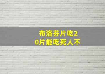 布洛芬片吃20片能吃死人不