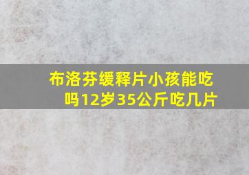 布洛芬缓释片小孩能吃吗12岁35公斤吃几片