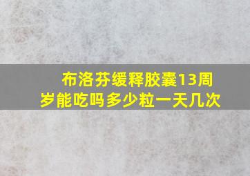 布洛芬缓释胶囊13周岁能吃吗多少粒一天几次