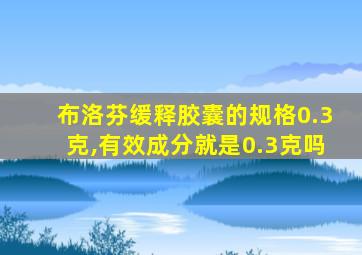 布洛芬缓释胶囊的规格0.3克,有效成分就是0.3克吗