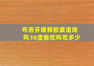 布洛芬缓释胶囊退烧吗38度能吃吗吃多少