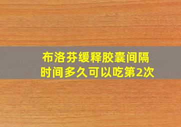 布洛芬缓释胶囊间隔时间多久可以吃第2次