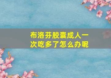 布洛芬胶囊成人一次吃多了怎么办呢