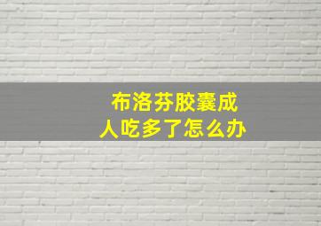 布洛芬胶囊成人吃多了怎么办